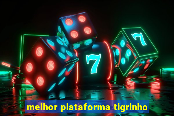 melhor plataforma tigrinho